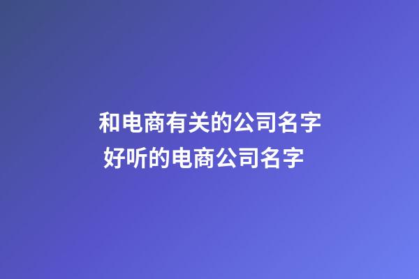 和电商有关的公司名字 好听的电商公司名字